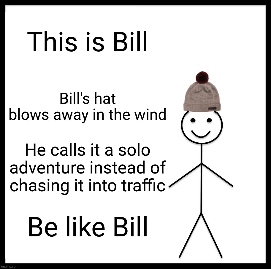 Be Like Bill. Meme | This is Bill; Bill's hat blows away in the wind; He calls it a solo adventure instead of chasing it into traffic; Be like Bill | image tagged in memes,be like bill | made w/ Imgflip meme maker