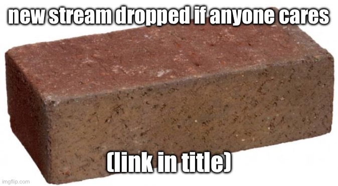 https://imgflip.com/m/dumb_comments | new stream dropped if anyone cares; (link in title) | image tagged in brick | made w/ Imgflip meme maker