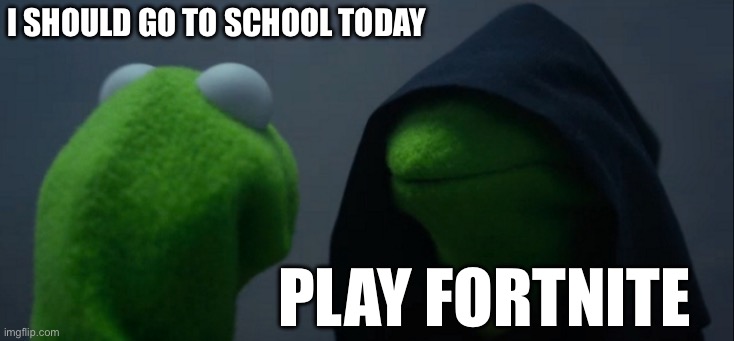 Evil Kermit Meme | i should go to school today; play fortnite | image tagged in memes,evil kermit | made w/ Imgflip meme maker