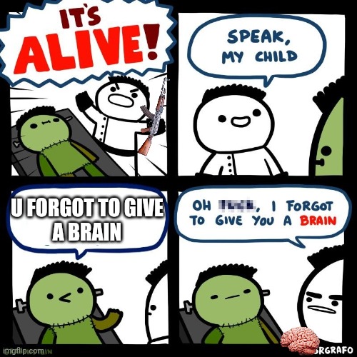 No brain | U forgot to give
A brain | image tagged in it's alive,funny,fun,zombies,he is alive | made w/ Imgflip meme maker