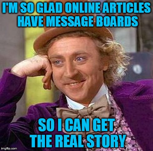 Trolling and Personal Attacks: The Real Story | I'M SO GLAD ONLINE ARTICLES HAVE MESSAGE BOARDS SO I CAN GET THE REAL STORY | image tagged in memes,creepy condescending wonka,internet,message boards | made w/ Imgflip meme maker