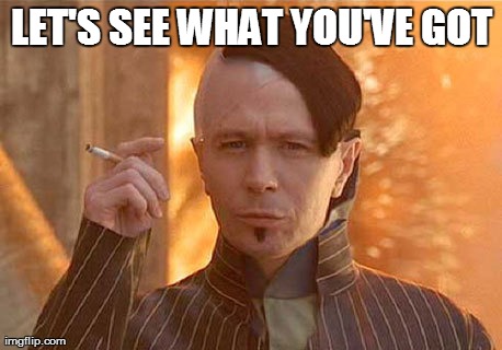 Zorg Meme | LET'S SEE WHAT YOU'VE GOT | image tagged in memes,zorg | made w/ Imgflip meme maker
