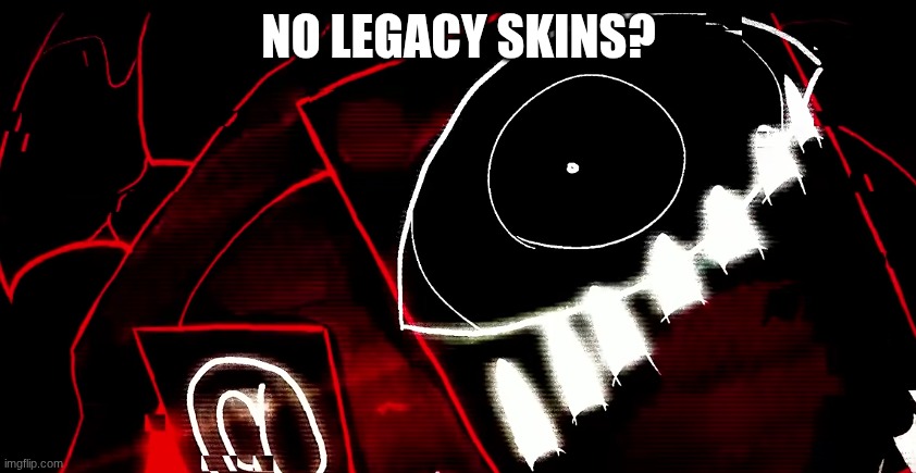 I don't think its a meme but my brain told me to make it | NO LEGACY SKINS? | image tagged in screenshot 2026-10-02 8 30 16 am png | made w/ Imgflip meme maker