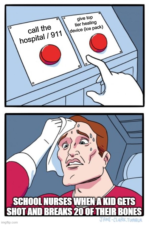 Two Buttons Meme | give top tier healing device (ice pack); call the hospital / 911; School nurses when a kid gets shot and breaks 20 of their bones | image tagged in memes,two buttons | made w/ Imgflip meme maker