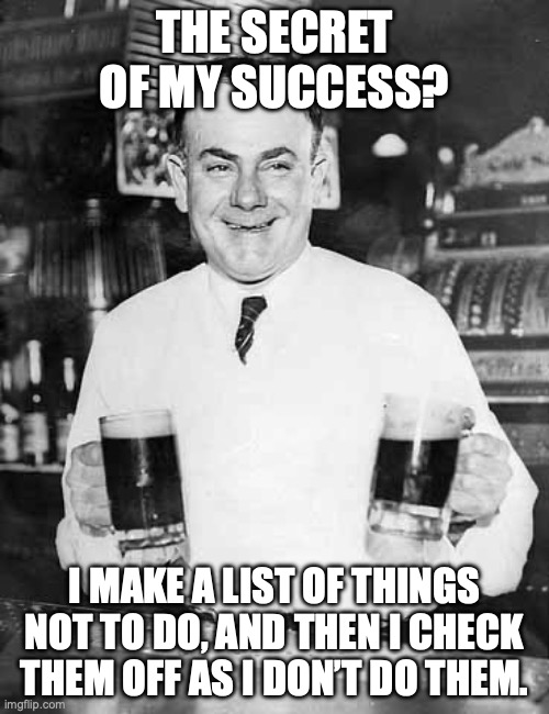 Demotivational Bartender | The secret of my success? I make a list of things not to do, and then I check them off as I don’t do them. | image tagged in bartender joke,life advice,life hack,mistakes make you stronger,hold my beer | made w/ Imgflip meme maker