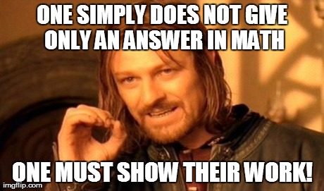 One Does Not Simply | ONE SIMPLY DOES NOT GIVE ONLY AN ANSWER IN MATH ONE MUST SHOW THEIR WORK! | image tagged in memes,one does not simply | made w/ Imgflip meme maker
