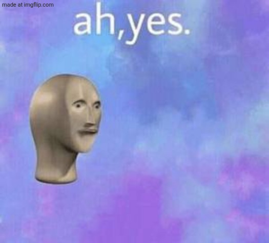 Ah yes | image tagged in ah yes | made w/ Imgflip meme maker