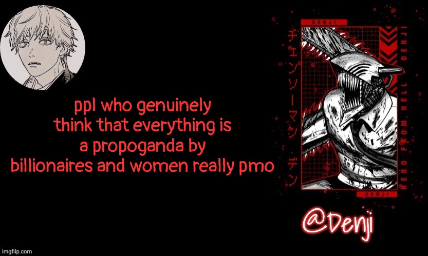 like dude some of it is, but not all of it, and ur not doing anything to Stop or change something either btw | ppl who genuinely think that everything is a propoganda by billionaires and women really pmo | image tagged in denji's announcement template | made w/ Imgflip meme maker