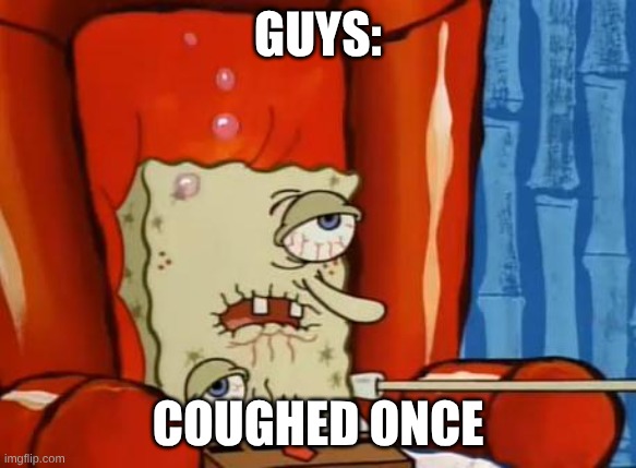 me | guys:; coughed once | image tagged in sick spongebob | made w/ Imgflip meme maker