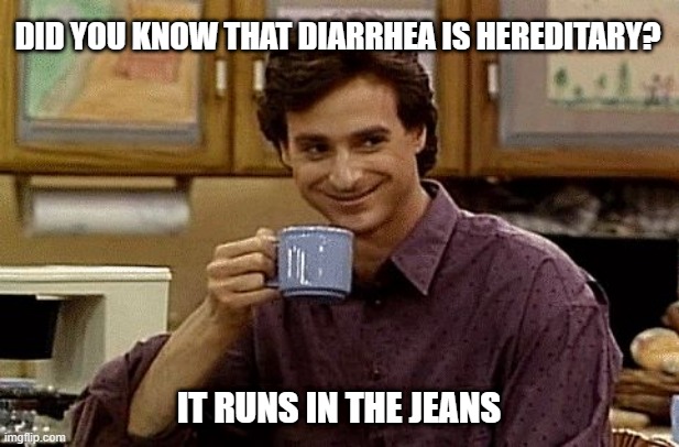 It Runs | Did you know that diarrhea is hereditary? It runs in the jeans | image tagged in dad joke | made w/ Imgflip meme maker