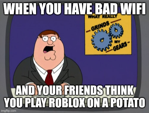 Relatable? | When you have bad wifi; And your friends think you play roblox on a potato | image tagged in memes,peter griffin news,roblox | made w/ Imgflip meme maker