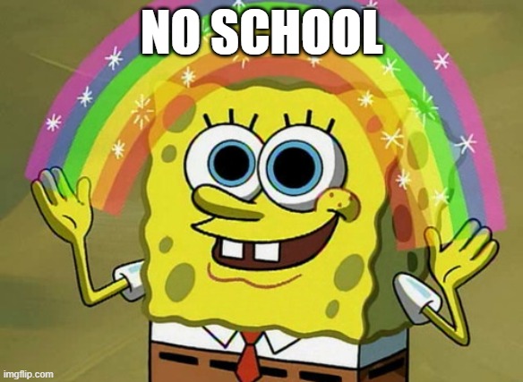 Imagination Spongebob Meme | no school | image tagged in memes,imagination spongebob | made w/ Imgflip meme maker