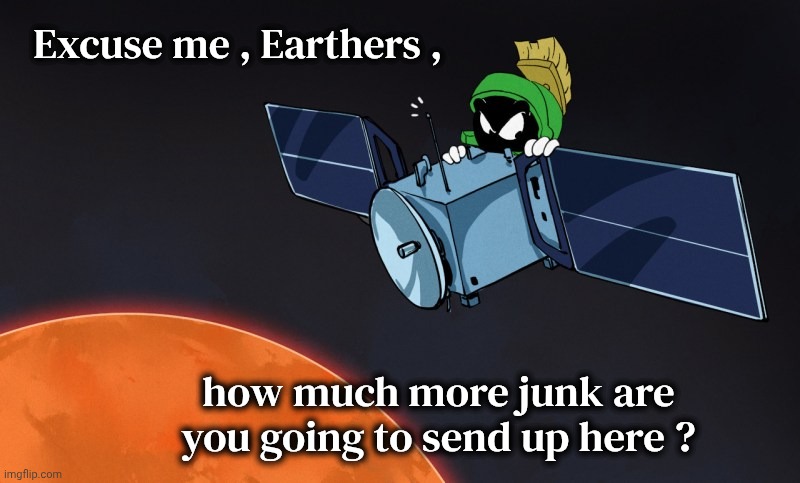 Making a mess | Excuse me , Earthers , how much more junk are you going to send up here ? | image tagged in mars,marvin the martian,junk,nasa,what are we looking for,life on mars | made w/ Imgflip meme maker