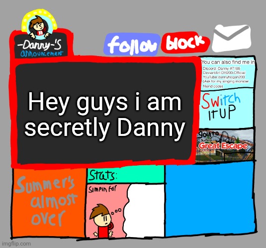 -Danny-‘s announcements | Hey guys i am secretly Danny | image tagged in -danny- s announcements | made w/ Imgflip meme maker