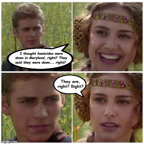 Baltimore City & Maryland | I thought homicides were down in Maryland, right? They said they were down... right? They are, right? Right? MajMEMES | image tagged in natalie portman,homicidesarenotdown,baltimore maryland,baltimore city,mdgovernor,bcmayor | made w/ Imgflip meme maker