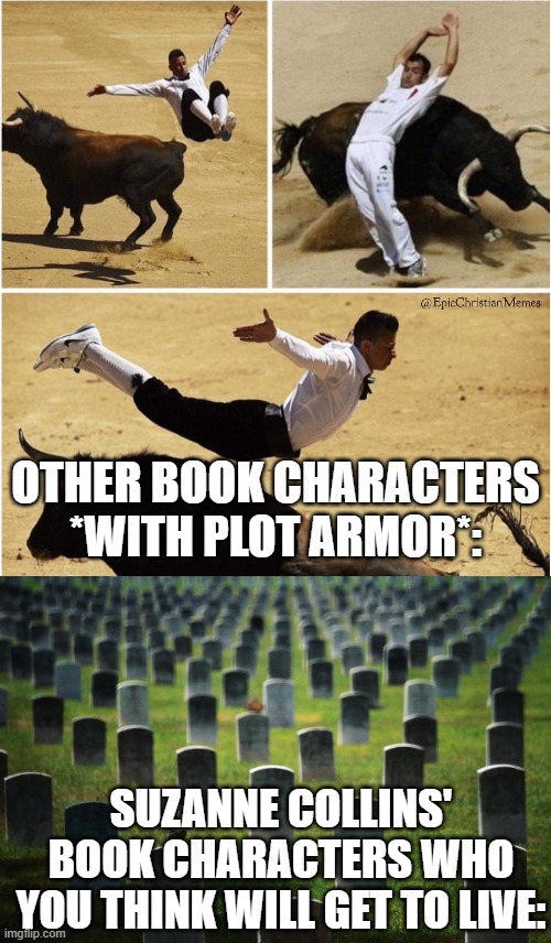 Oh hey I'm starting to like this chara- *character dies* | Other book characters *with plot armor*:; Suzanne collins' book characters who you think will get to live: | image tagged in bull,graveyard cemetary | made w/ Imgflip meme maker
