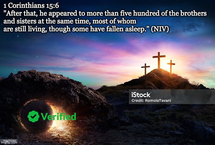 The Resurrection of Christ | 1 Corinthians 15:6
"After that, he appeared to more than five hundred of the brothers and sisters at the same time, most of whom are still living, though some have fallen asleep." (NIV) | image tagged in istockphoto-1134712261-2048x2048 jpg | made w/ Imgflip meme maker