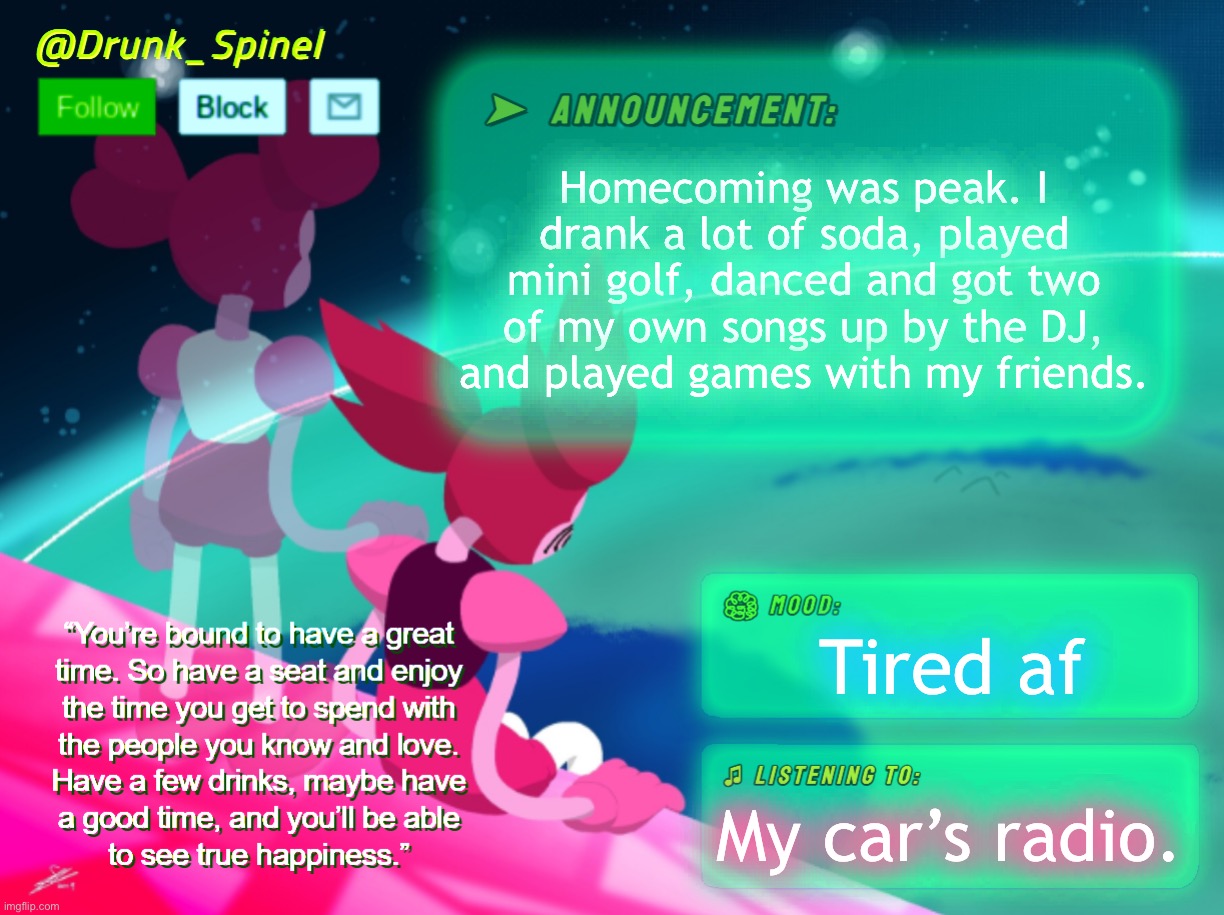 Another peak homecoming~ | Homecoming was peak. I drank a lot of soda, played mini golf, danced and got two of my own songs up by the DJ, and played games with my friends. Tired af; My car’s radio. | made w/ Imgflip meme maker