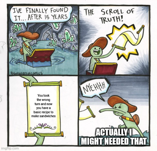 From here the story of Bob and the scroll of sandwiches start | You took the wrong turn and now you have a basic recipe to make sandwiches; Actually I might needed that | image tagged in memes,the scroll of truth,a start,sandwiches | made w/ Imgflip meme maker
