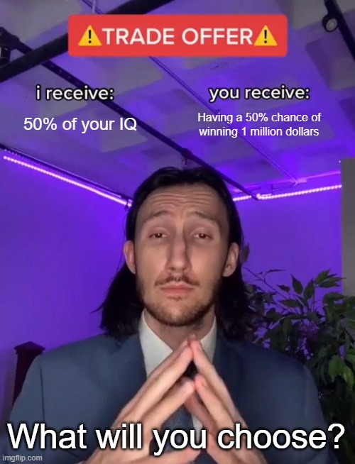 Thanks so much for 1000 views on one of my posts! It means a lot! | 50% of your IQ; Having a 50% chance of winning 1 million dollars; What will you choose? | image tagged in trade offer | made w/ Imgflip meme maker