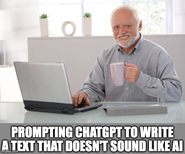 hide the pAIn | PROMPTING CHATGPT TO WRITE A TEXT THAT DOESN'T SOUND LIKE AI | image tagged in hide the pain harold large,ai,artificial intelligence,chatgpt | made w/ Imgflip meme maker