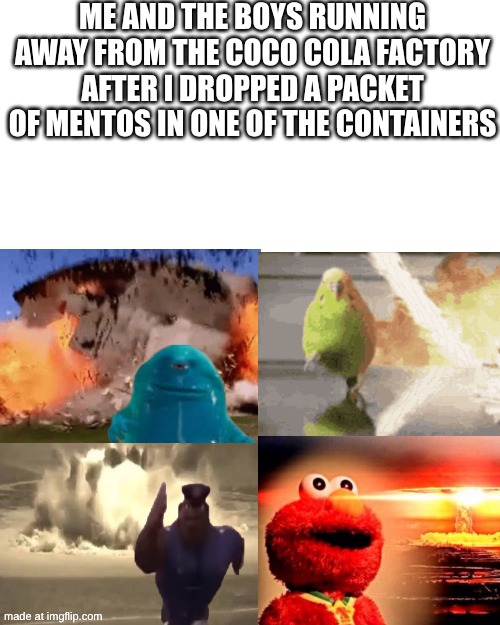 this is gonna be epic | me and the boys running away from the coco cola factory after i dropped a packet of mentos in one of the containers | image tagged in memes,me and the boys,funny,coca cola,factory | made w/ Imgflip meme maker