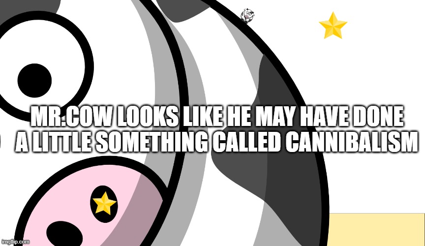 Stupid memes #8 (New funniest meme ive made) | Mr.Cow looks like he may have done a little something called cannibalism | image tagged in cow power | made w/ Imgflip meme maker