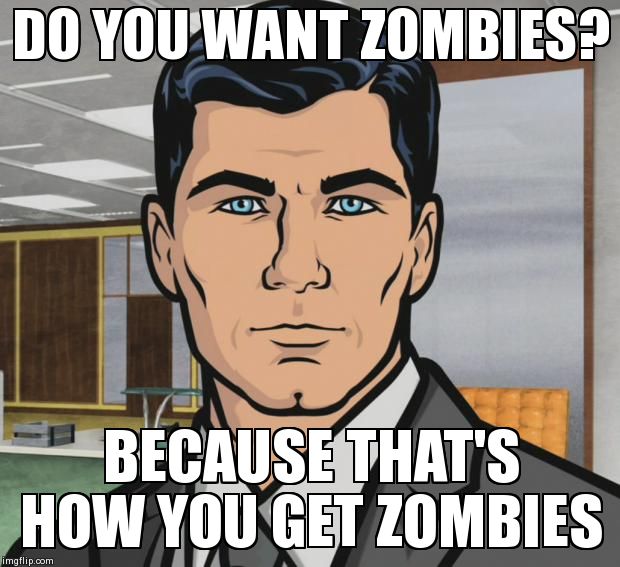 Archer Meme | DO YOU WANT ZOMBIES? BECAUSE THAT'S HOW YOU GET ZOMBIES | image tagged in memes,archer,AdviceAnimals | made w/ Imgflip meme maker