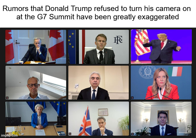 Fake news, amirite | Rumors that Donald Trump refused to turn his camera on 
at the G7 Summit have been greatly exaggerated | made w/ Imgflip meme maker