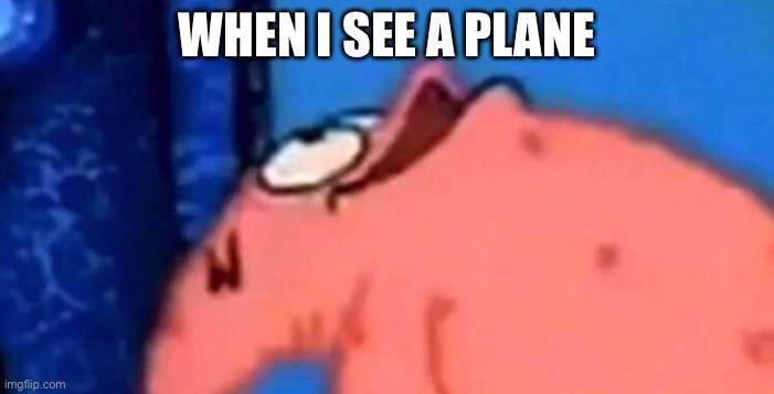 Random meme | When I see a plane | image tagged in patrick looking up,random,meme,funny,plane,patrick | made w/ Imgflip meme maker