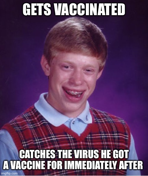 You know how vaccines basically expose the virus to your body so it can be stronger against it | Gets vaccinated; Catches the virus he got a vaccine for immediately after | image tagged in memes,bad luck brian | made w/ Imgflip meme maker