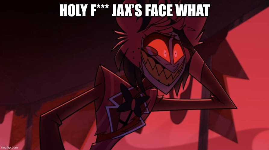 Oh f*** | Holy f*** Jax’s face what | image tagged in oh f | made w/ Imgflip meme maker