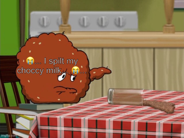 Poor Meatwad spills his choccy milk. | 😭... I spilt my choccy milk... 😭... | image tagged in crying meatwad,aqua teen hunger force,choccy milk,spill | made w/ Imgflip meme maker