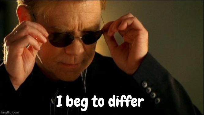 horatio csi | I beg to differ | image tagged in horatio csi | made w/ Imgflip meme maker