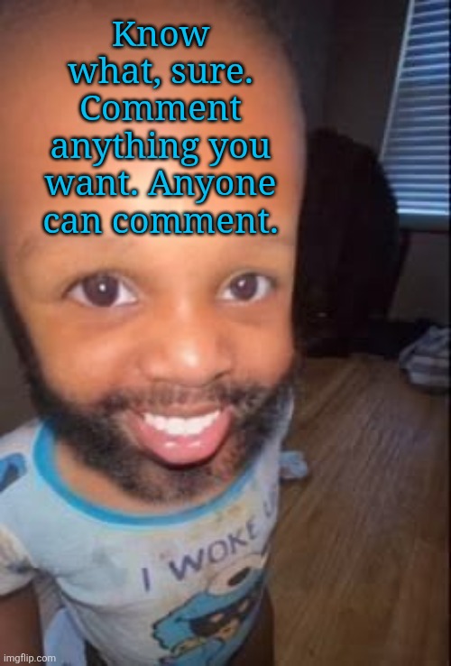 Go ahead | Know what, sure. Comment anything you want. Anyone can comment. | image tagged in baby man | made w/ Imgflip meme maker