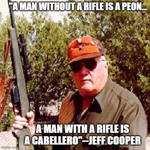 Jeff Cooper on the Rifle | "a man without a rifle is a peon... a man with a rifle is a cabellero"--Jeff cooper | image tagged in rkba,jeff cooper,rifle,shooting | made w/ Imgflip meme maker