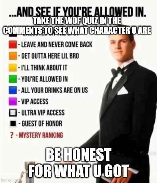 And see if you're allowed in | take the wof quiz in the comments to see what character u are; be honest for what u got | image tagged in and see if you're allowed in | made w/ Imgflip meme maker