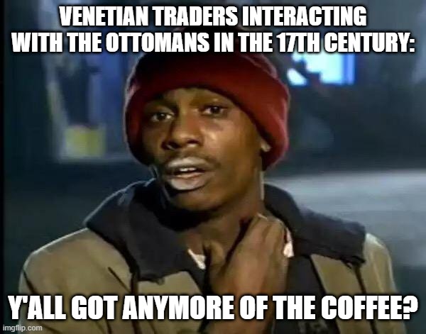 Coffee Replacing Tea | Venetian traders interacting with the Ottomans in the 17th century:; y'all got anymore of the coffee? | image tagged in memes,y'all got any more of that | made w/ Imgflip meme maker