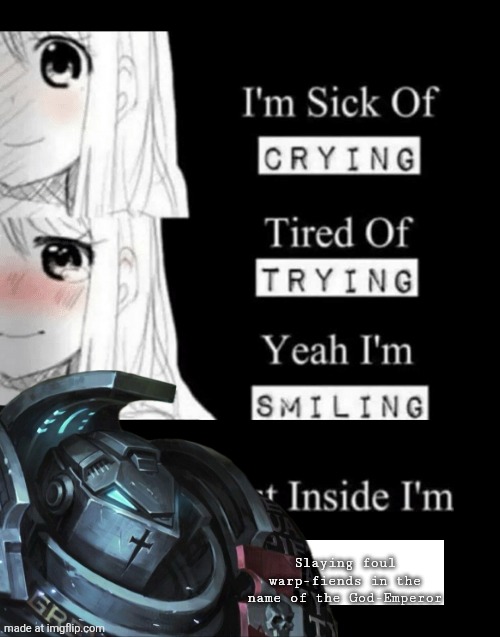 I'm Sick Of Crying | Slaying foul warp-fiends in the name of the God-Emperor | image tagged in i'm sick of crying,warhammer 40k | made w/ Imgflip meme maker