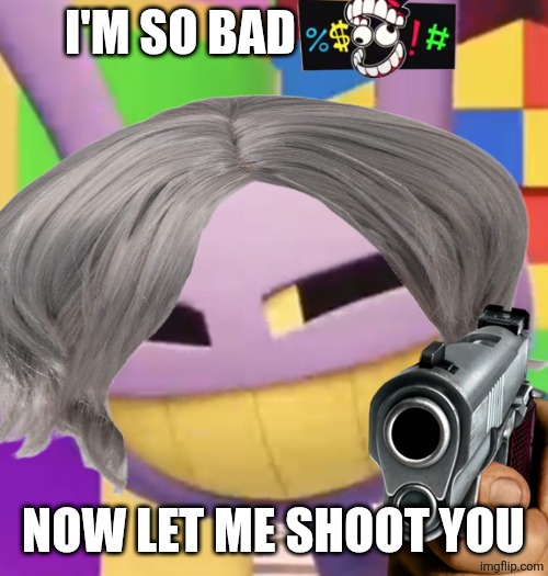 JAX IS SO BADAHH | I'M SO BAD; NOW LET ME SHOOT YOU | image tagged in smug jax | made w/ Imgflip meme maker