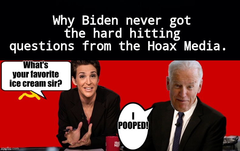 Why Biden never got tough questions from the Hoax Media | Why Biden never got the hard hitting questions from the Hoax Media. | image tagged in black background,b2lr4h jpg,madcow,biden,hoax media | made w/ Imgflip meme maker