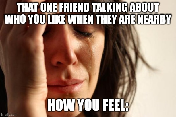 They said too much | That one friend talking about who you like when they are nearby; How you feel: | image tagged in memes,first world problems | made w/ Imgflip meme maker