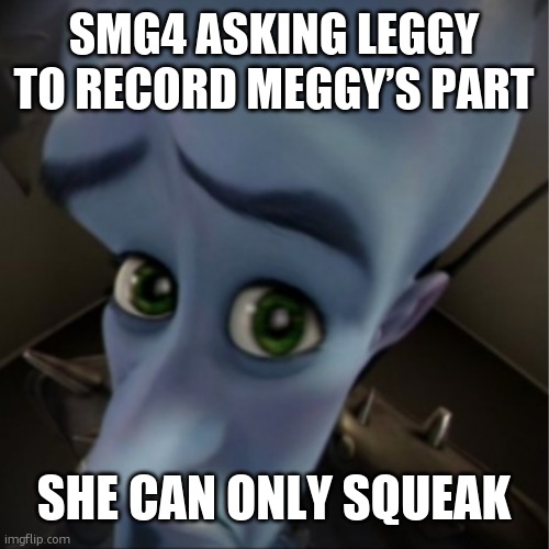 uhm | SMG4 asking Leggy to record Meggy’s part; SHE CAN ONLY SQUEAK | image tagged in megamind peeking | made w/ Imgflip meme maker