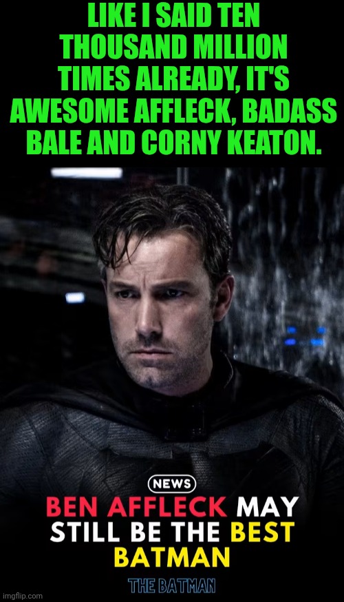 Funny | Like I said ten thousand million times already, it's awesome Affleck, badass Bale and corny Keaton. | image tagged in funny,batman,best better blurst,movies,super hero,hollywood | made w/ Imgflip meme maker