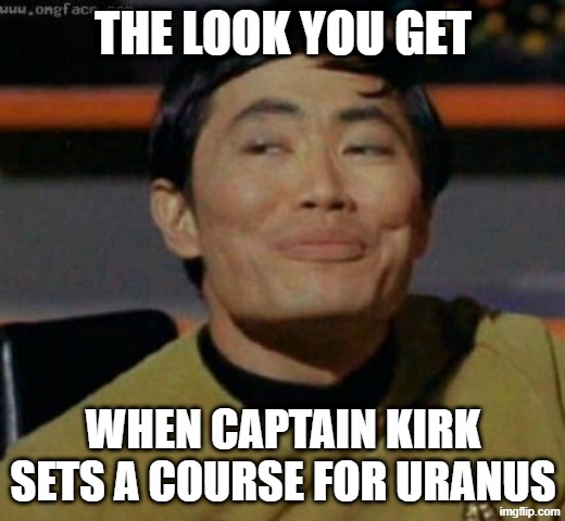 sulu | the look you get when captain kirk sets a course for Uranus | image tagged in sulu | made w/ Imgflip meme maker