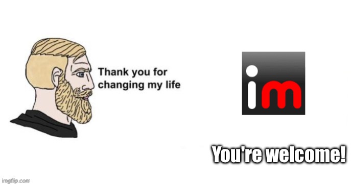 Imgflip saved my life! | You're welcome! | image tagged in thank you for saving my life,imgflip | made w/ Imgflip meme maker