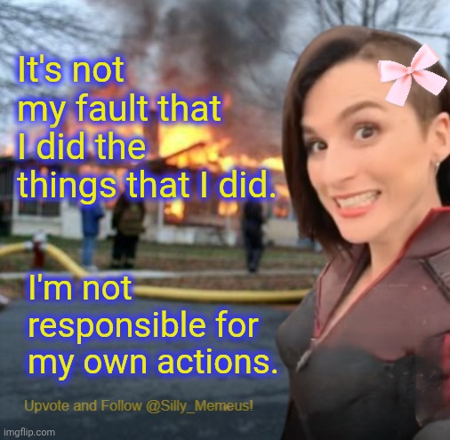 Itz not my fault if its negative. If it's pozitive then I take full credit. | It's not my fault that I did the things that I did. I'm not responsible for my own actions. | image tagged in disaster girl memeus edition template | made w/ Imgflip meme maker