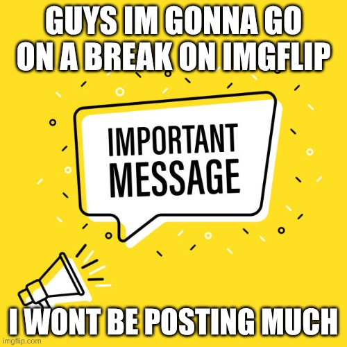 im gonna come back again | guys im gonna go on a break on imgflip; i wont be posting much | image tagged in important,posting | made w/ Imgflip meme maker