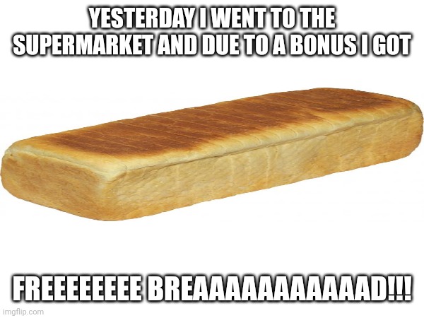 FREEEEEEEE BREAAAAAAAAAAAD!!! | Yesterday I went to the supermarket and due to a bonus I got; FREEEEEEEE BREAAAAAAAAAAAD!!! | image tagged in bread,free bread | made w/ Imgflip meme maker