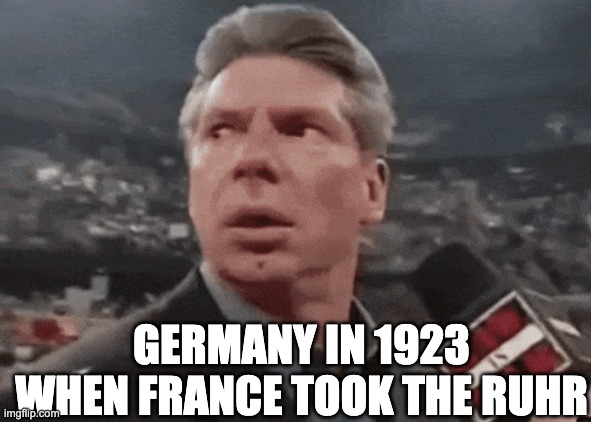 When ... walks in | Germany in 1923 when france took the ruhr | image tagged in when walks in,1923,ruhr,wwi,germany | made w/ Imgflip meme maker